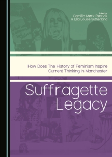 None Suffragette Legacy : How does the History of Feminism Inspire Current Thinking in Manchester