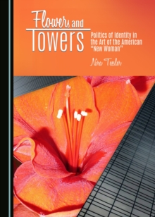 None Flowers and Towers : Politics of Identity in the Art of the American "New Woman"