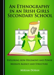 None Ethnography in an Irish Girls Secondary School : Exploring how Hegemony and Power Mediate Agency and Structure