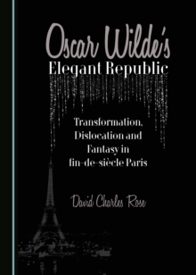 None Oscar Wilde's Elegant Republic : Transformation, Dislocation and Fantasy in fin-de-siecle Paris