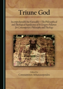 None Triune God : Incomprehensible but Knowable-The Philosophical and Theological Significance of St Gregory Palamas for Contemporary Philosophy and Theology