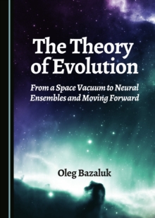 The Theory of Evolution : From a Space Vacuum to Neural Ensembles and Moving Forward