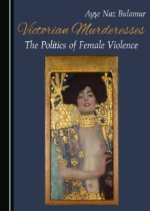 None Victorian Murderesses : The Politics of Female Violence