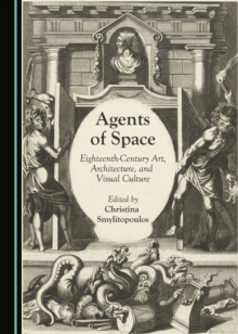 None Agents of Space : Eighteenth-Century Art, Architecture, and Visual Culture