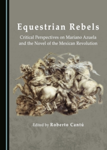 None Equestrian Rebels : Critical Perspectives on Mariano Azuela and the Novel of the Mexican Revolution