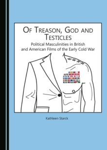 None Of Treason, God and Testicles : Political Masculinities in British and American Films of the Early Cold War