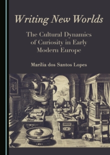 None Writing New Worlds : The Cultural Dynamics of Curiosity in Early Modern Europe