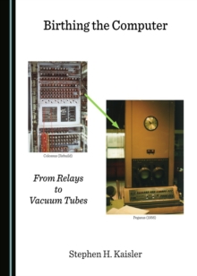 None Birthing the Computer : From Relays to Vacuum Tubes