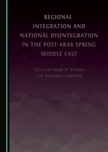 None Regional Integration and National Disintegration in the Post-Arab Spring Middle East