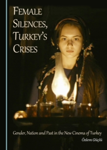 None Female Silences, Turkey's Crises : Gender, Nation and Past in the New Cinema of Turkey