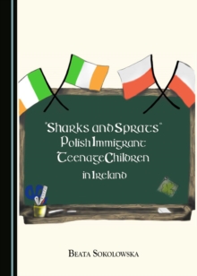 None "Sharks and Sprats" : Polish Immigrant Teenage Children in Ireland