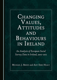 None Changing Values, Attitudes and Behaviours in Ireland : An Analysis of European Social Survey Data in Ireland, 2002-2012