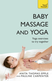 Baby Massage and Yoga : An authoritative guide to safe, effective massage and yoga exercises designed to benefit baby