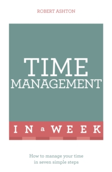 Time Management In A Week : How To Manage Your Time In Seven Simple Steps