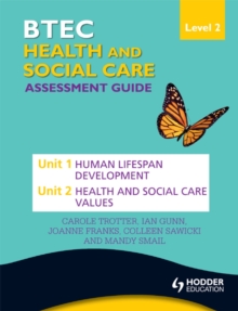 BTEC First Health and Social Care Level 2 Assessment Guide: Unit 1 Human Lifespan Development  & Unit 2 Health and Social Care Values