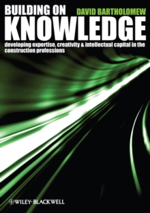 Building on Knowledge : Developing Expertise, Creativity and Intellectual Capital in the Construction Professions