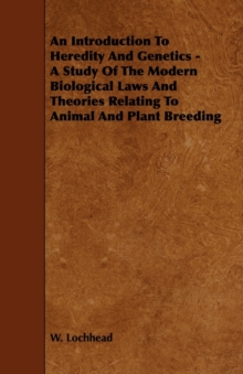 An Introduction To Heredity And Genetics - A Study Of The Modern Biological Laws And Theories Relating To Animal And Plant Breeding