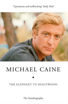 The Elephant to Hollywood : Michael Caine's most up-to-date, definitive, bestselling autobiography