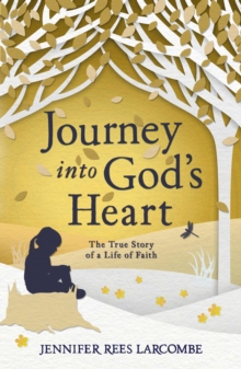 Journey into God's Heart : The True Story of a Life of Faith