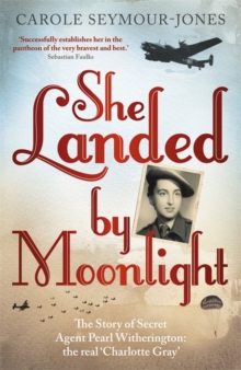 She Landed By Moonlight : The Story of Secret Agent Pearl Witherington: the 'real Charlotte Gray'