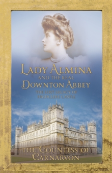 Lady Almina and the Real Downton Abbey : The Lost Legacy of Highclere Castle, Hardback Book Lady Almina and the Real Downton Abbey : The Lost Legacy of Highclere Castle, Hardback Book