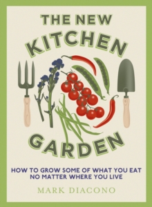 The New Kitchen Garden : How to Grow Some of What You Eat No Matter Where You Live