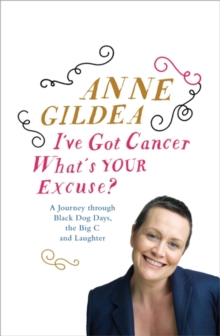 I've Got Cancer, What's Your Excuse? : A Journey Through Black Dog Days, the Big C and Laughter, Paperback / softback Book I've Got Cancer, What's Your Excuse? : A Journey Through Black Dog Days, the Big C and Laughter, Paperback / softback Book