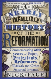 A Nearly Infallible History Of The Reformation : Commemorating 500 Years Of Popes, Protestants, Reformers, Radicals And Other Assorted Irritants