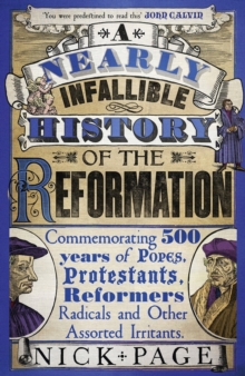 A Nearly Infallible History of the Reformation : Commemorating 500 years of Popes, Protestants, Reformers, Radicals and Other Assorted Irritants