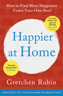 Happier at Home : Kiss More, Jump More, Abandon a Project, Read Samuel Johnson, and My Other Experiments in the Practice of Everyday Life