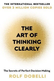 The Art of Thinking Clearly : The Secrets of Perfect Decision-Making