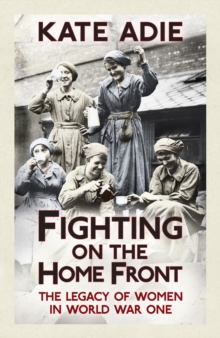 Fighting on the Home Front : The Legacy of Women in World War One