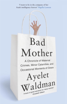 Bad Mother : A Chronicle of Maternal Crimes, Minor Calamities, and Occasional Moments of Grace, Paperback Book Bad Mother : A Chronicle of Maternal Crimes, Minor Calamities, and Occasional Moments of Grace, Paperback Book