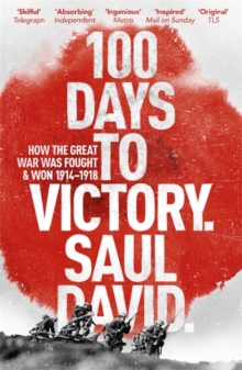 100 Days to Victory: How the Great War Was Fought and Won 1914-1918, Paperback / softback Book 100 Days to Victory: How the Great War Was Fought and Won 1914-1918, Paperback / softback Book