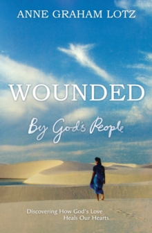 Wounded by God's People : Discovering How God's Love Heals Our Hearts