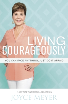 Living Courageously : You Can Face Anything, Just Do It Afraid