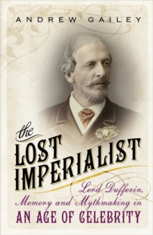 The Lost Imperialist : Lord Dufferin, Memory and Mythmaking in an Age of Celebrity, Paperback / softback Book The Lost Imperialist : Lord Dufferin, Memory and Mythmaking in an Age of Celebrity, Paperback / softback Book