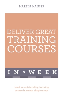 Deliver Great Training Courses In A Week : Lead An Outstanding Training Course In Seven Simple Steps