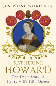 Katherine Howard : The Tragic Story of Henry VIII's Fifth Queen, Hardback Book Katherine Howard : The Tragic Story of Henry VIII's Fifth Queen, Hardback Book