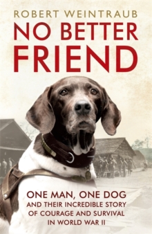No Better Friend : One Man, One Dog, and Their Incredible Story of Courage and Survival in World War II, Paperback Book No Better Friend : One Man, One Dog, and Their Incredible Story of Courage and Survival in World War II, Paperback Book