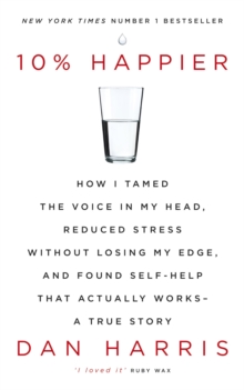 10% Happier : How I Tamed the Voice in My Head, Reduced Stress Without Losing My Edge, and Found Self-Help That Actually Works - A True Story