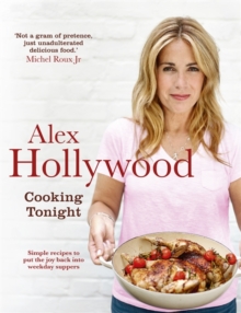 Alex Hollywood: Cooking Tonight : Simple Recipes to Put the Joy Back into Weekday Suppers, Hardback Book Alex Hollywood: Cooking Tonight : Simple Recipes to Put the Joy Back into Weekday Suppers, Hardback Book