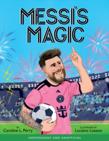 Messi's Magic : How Lionel Messi Became the G.O.A.T.