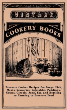 Pressure Cooker Recipes For Soups, Fish, Meats, Savouries, Vegetables, Puddings, Sauces, Cereals, Jams, Etc. And Bottling Or Canning To Preserve Food