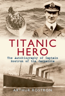 Titanic Hero : The Autobiography of Captain Rostron of the Carpathia