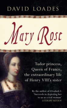 Mary Rose : Tudor Princess, Queen of France, the Extraordinary Life of Henry VIII's Sister