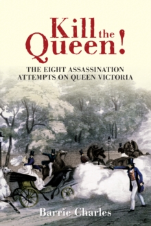 Kill the Queen! : The Eight Assassination Attempts on Queen Victoria