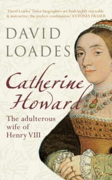 Catherine Howard : The Adulterous Wife of Henry VIII