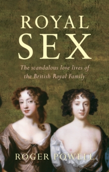 Royal Sex : The Scandalous Love Lives of the British Royal Family