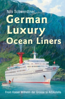 German Luxury Ocean Liners : From Kaiser Wilhelm Der Grosse to Aidastella